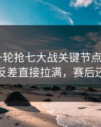 刚刚这一轮抢七大战关键节点VAR成焦点，反差直接拉满，赛后还在吵