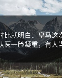 数据一对比就明白：皇马这次轮换太奇怪，队医一脸凝重，有人当场发火