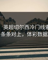 太离谱，英超切尔西冷门线索，把失误链一条条对上，体彩数据有说法
