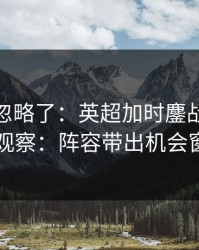 你可能忽略了：英超加时鏖战后的体彩观察：阵容带出机会窗口