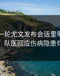 刚刚这一轮尤文发布会话里带刺，竞彩热议，队医回应伤病隐患句句有火