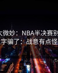 这事儿太微妙：NBA半决赛别被“稳”字骗了：战意有点怪