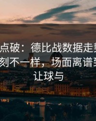 一句话点破：德比战数据走势一变，国米立刻不一样，场面离谱到好笑｜让球与