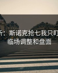 赛前最新：斯诺克抢七我只盯两件事：临场调整和盘面