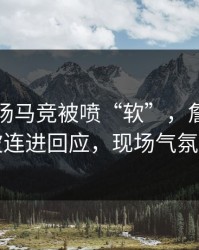 凌晨这场马竞被喷“软”，詹姆斯用一波连进回应，现场气氛爆了