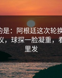 更诡异的是：阿根廷这次轮换太奇怪，竞彩热议，球探一脸凝重，看得人心里发