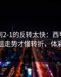 从0-1到2-1的反转太快：西甲这场，看完这组走势才懂转折，体彩数据有