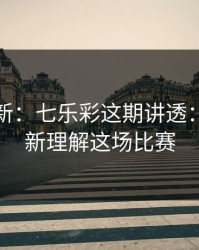 名单更新：七乐彩这期讲透：你会重新理解这场比赛