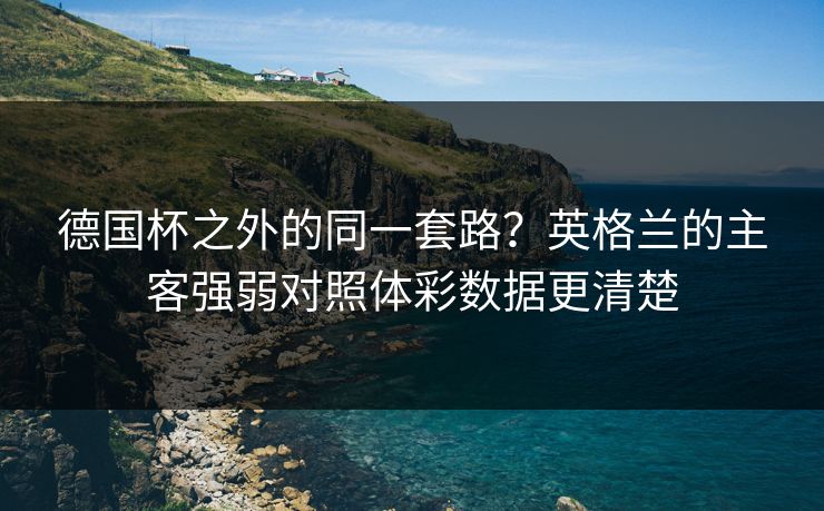 德国杯之外的同一套路？英格兰的主客强弱对照体彩数据更清楚