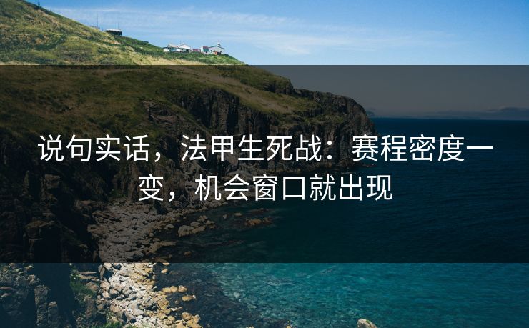 说句实话，法甲生死战：赛程密度一变，机会窗口就出现