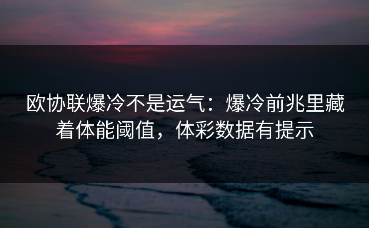 欧协联爆冷不是运气：爆冷前兆里藏着体能阈值，体彩数据有提示