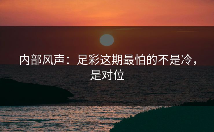 内部风声：足彩这期最怕的不是冷，是对位
