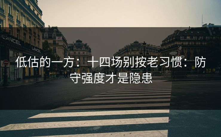 低估的一方：十四场别按老习惯：防守强度才是隐患