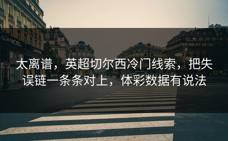 太离谱，英超切尔西冷门线索，把失误链一条条对上，体彩数据有说法