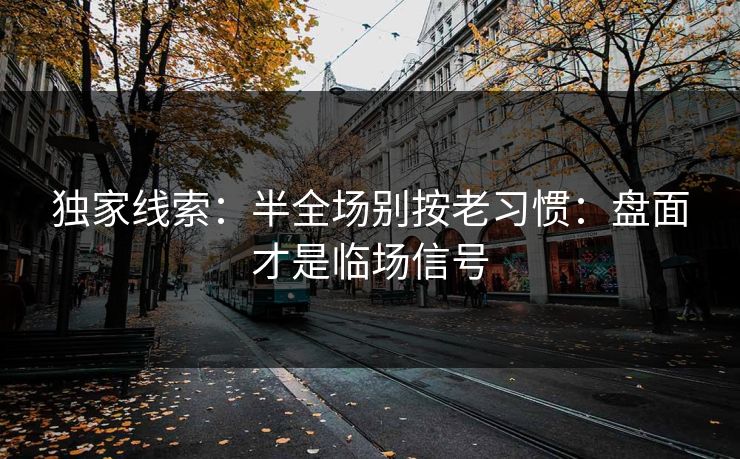 独家线索：半全场别按老习惯：盘面才是临场信号
