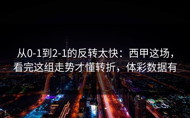 从0-1到2-1的反转太快：西甲这场，看完这组走势才懂转折，体彩数据有