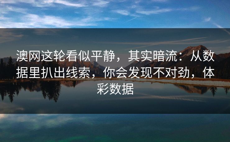澳网这轮看似平静，其实暗流：从数据里扒出线索，你会发现不对劲，体彩数据