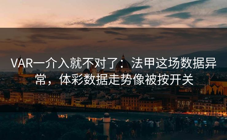 VAR一介入就不对了：法甲这场数据异常，体彩数据走势像被按开关
