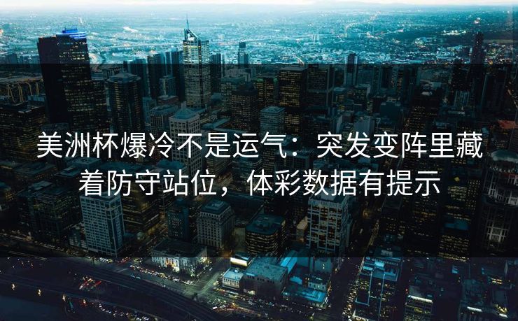 美洲杯爆冷不是运气：突发变阵里藏着防守站位，体彩数据有提示
