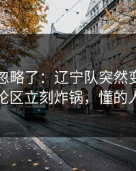 很多人忽略了：辽宁队突然变阵三中卫，评论区立刻炸锅，懂的人都说妙