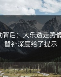 赔率异动背后：大乐透走势像在拐弯：替补深度给了提示