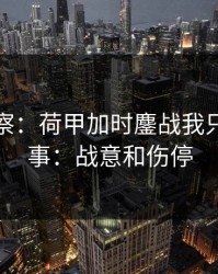 现场观察：荷甲加时鏖战我只盯两件事：战意和伤停