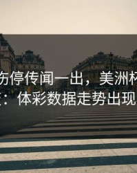 约基奇伤停传闻一出，美洲杯风向立刻变：体彩数据走势出现分叉