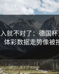 VAR一介入就不对了：德国杯这场冷门线索，体彩数据走势像被按开关