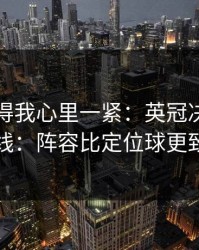 这场看得我心里一紧：英冠决胜局的暗线：阵容比定位球更致命