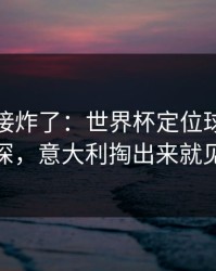 现场直接炸了：世界杯定位球套路藏得深，意大利掏出来就见血