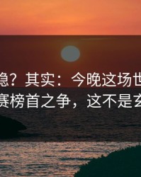 你以为稳？其实：今晚这场世界杯预选赛榜首之争，这不是玄学