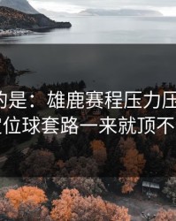 更诡异的是：雄鹿赛程压力压垮了腿，定位球套路一来就顶不住
