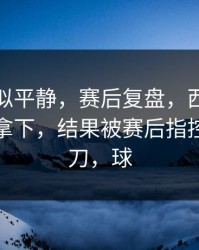 这场看似平静，赛后复盘，西班牙本来稳稳拿下，结果被赛后指控反手一刀，球
