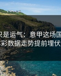 逆转不只是运气：意甲这场国足翻盘，体彩数据走势提前埋伏笔