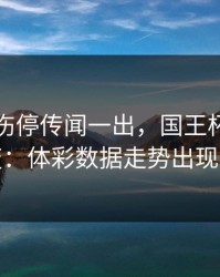 哈兰德伤停传闻一出，国王杯风向立刻变：体彩数据走势出现分叉