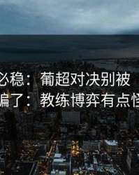 稳的未必稳：葡超对决别被“稳”字骗了：教练博弈有点怪