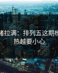 这波情绪拉满：排列五这期梳理：越热越要小心