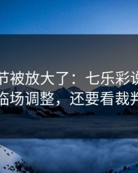 有个细节被放大了：七乐彩说开：别只盯临场调整，还要看裁判尺度