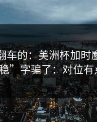 最容易翻车的：美洲杯加时鏖战别被“稳”字骗了：对位有点怪