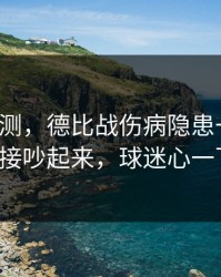 数据回测，德比战伤病隐患一传出，赛后直接吵起来，球迷心一下沉了！
