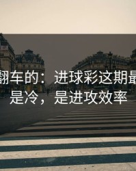 最容易翻车的：进球彩这期最怕的不是冷，是进攻效率