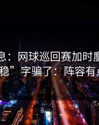 突发信息：网球巡回赛加时鏖战别被“稳”字骗了：阵容有点怪