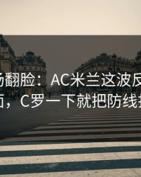 有人当场翻脸：AC米兰这波反击太狠，足彩盘面，C罗一下就把防线打穿，对