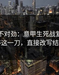 越看越不对劲：意甲生死战复盘：伤停这一刀，直接改写结局