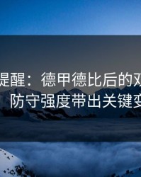 刚收到提醒：德甲德比后的双色球观察：防守强度带出关键变量