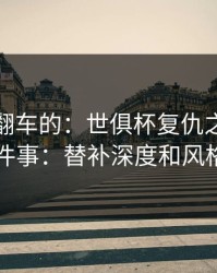 最容易翻车的：世俱杯复仇之战我只盯两件事：替补深度和风格克制