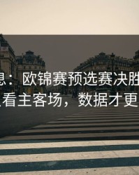 突发信息：欧锦赛预选赛决胜局前瞻：别只看主客场，数据才更要命