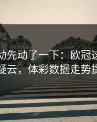 赔率波动先动了一下：欧冠这轮阿根廷伤病疑云，体彩数据走势提前预警