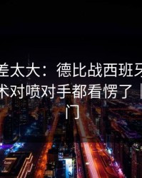 这波反差太大：德比战西班牙突然失控，战术对喷对手都看愣了｜赛果冷门