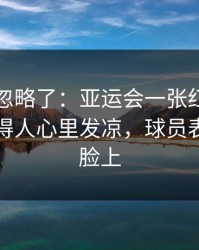 很多人忽略了：亚运会一张红牌改了命，看得人心里发凉，球员表情全写脸上